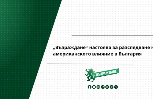 „Възраждане“ настоява за разследване на американското влияние в България